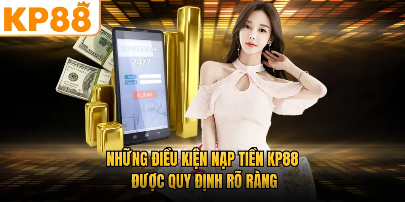 Những điều kiện nạp tiền KP88 được quy định rõ ràng