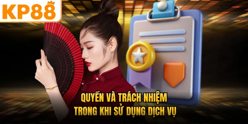Quyền và trách nhiệm trong khi sử dụng dịch vụ