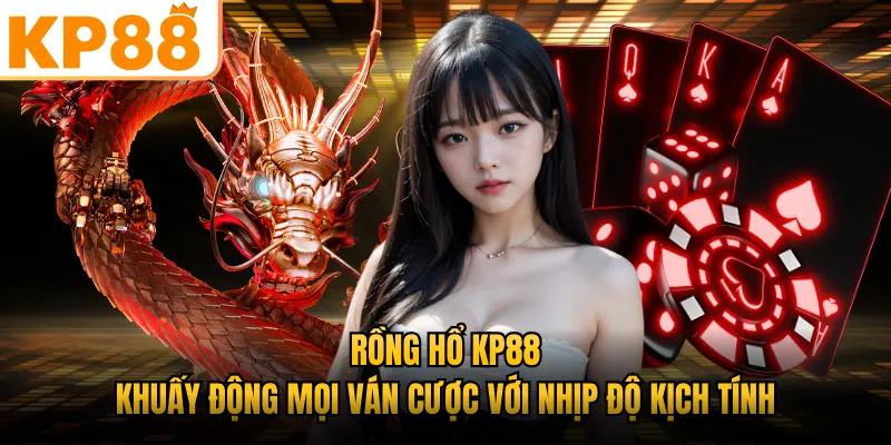 Rồng Hổ KP88 - Khuấy Động Mọi Ván Cược Với Nhịp Độ Kịch Tính