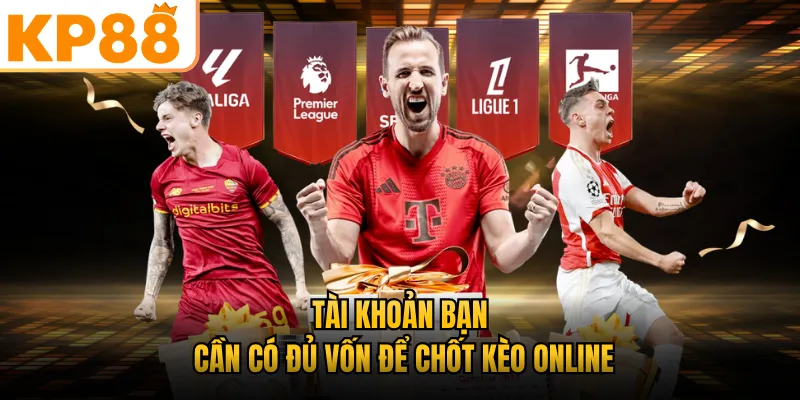 Tài khoản bạn cần có đủ vốn để chốt kèo online